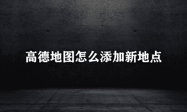 高德地图怎么添加新地点