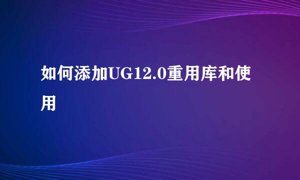 如何添加UG12.0重用库和使用