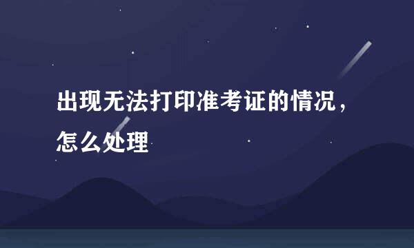 出现无法打印准考证的情况，怎么处理