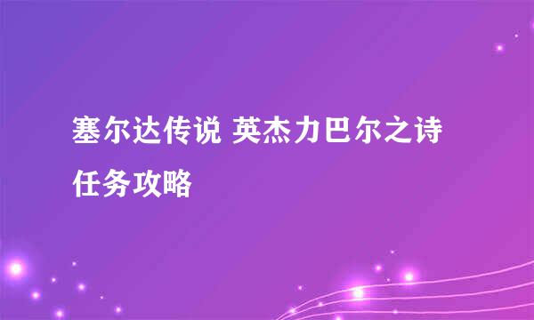 塞尔达传说 英杰力巴尔之诗 任务攻略