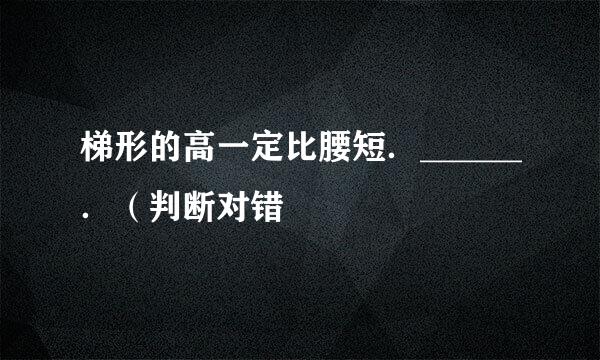 梯形的高一定比腰短．______．（判断对错