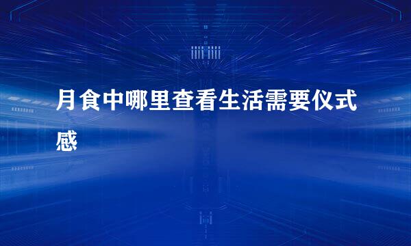 月食中哪里查看生活需要仪式感