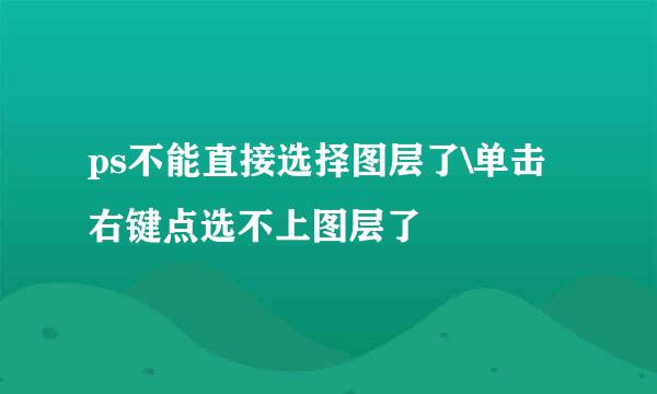 ps不能直接选择图层了\单击右键点选不上图层了