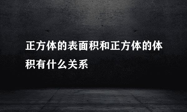 正方体的表面积和正方体的体积有什么关系