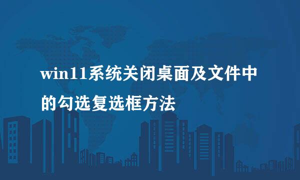 win11系统关闭桌面及文件中的勾选复选框方法