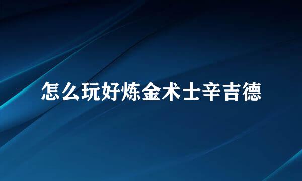 怎么玩好炼金术士辛吉德