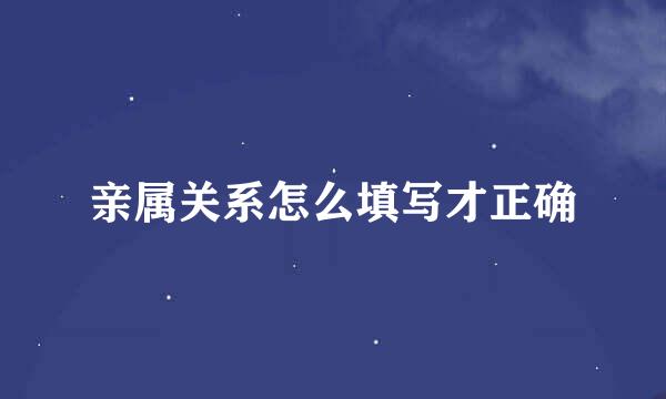 亲属关系怎么填写才正确