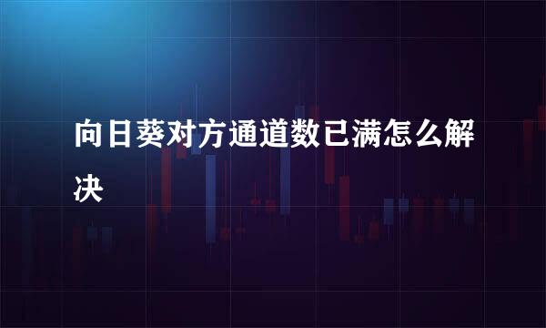 向日葵对方通道数已满怎么解决
