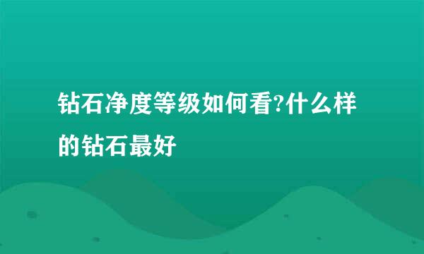 钻石净度等级如何看?什么样的钻石最好