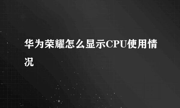 华为荣耀怎么显示CPU使用情况