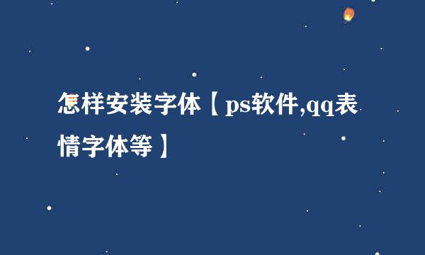 怎样安装字体【ps软件,qq表情字体等】