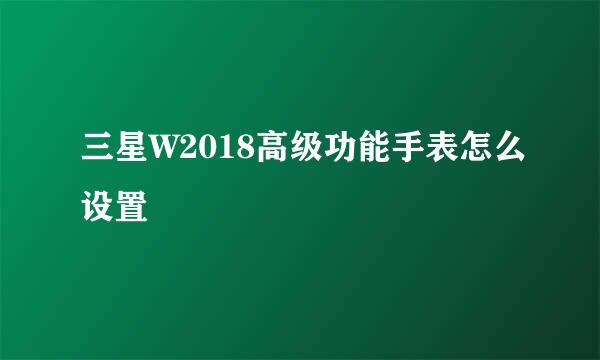 三星W2018高级功能手表怎么设置