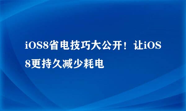 iOS8省电技巧大公开！让iOS8更持久减少耗电