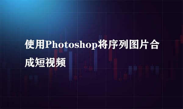 使用Photoshop将序列图片合成短视频