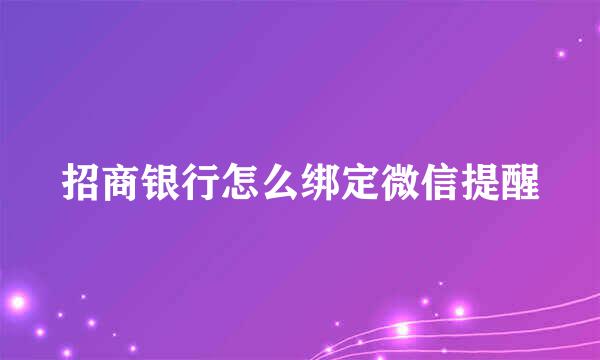 招商银行怎么绑定微信提醒