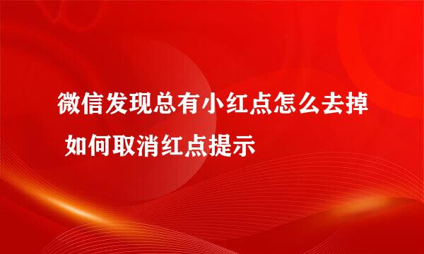 微信发现总有小红点怎么去掉 如何取消红点提示