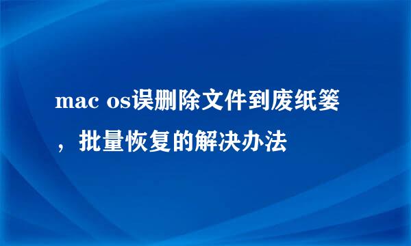 mac os误删除文件到废纸篓，批量恢复的解决办法