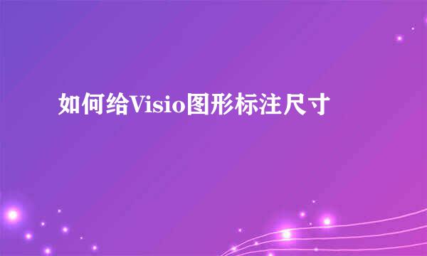 如何给Visio图形标注尺寸