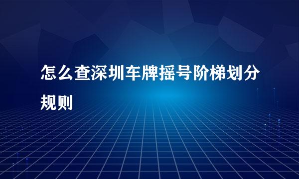 怎么查深圳车牌摇号阶梯划分规则