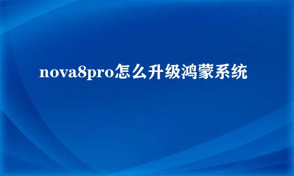 nova8pro怎么升级鸿蒙系统