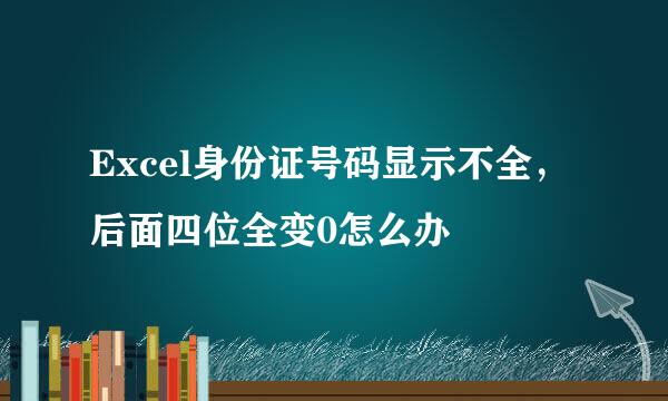 Excel身份证号码显示不全，后面四位全变0怎么办