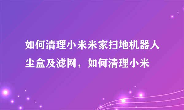 如何清理小米米家扫地机器人尘盒及滤网，如何清理小米
