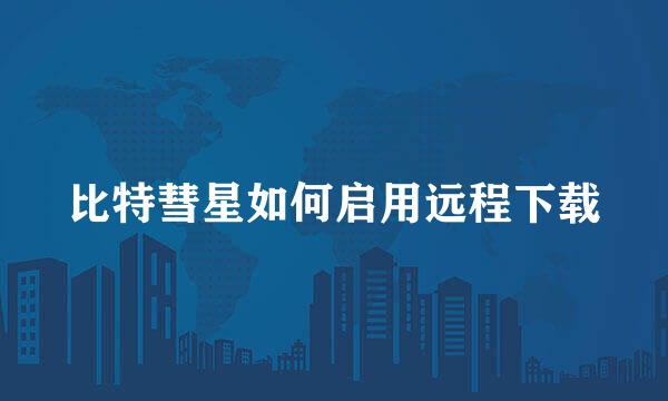 比特彗星如何启用远程下载