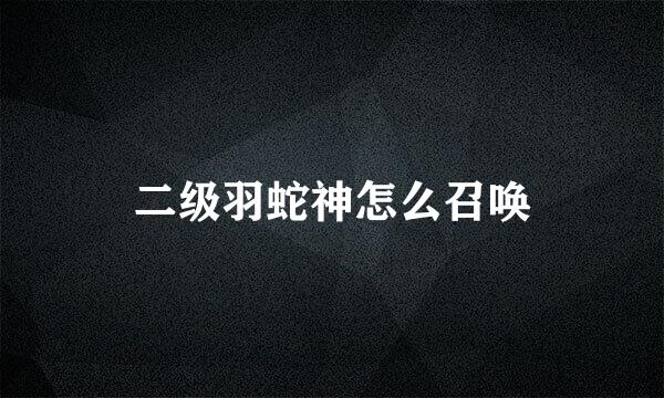 二级羽蛇神怎么召唤