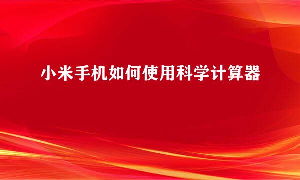 小米手机如何使用科学计算器