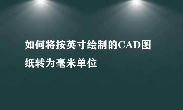 如何将按英寸绘制的CAD图纸转为毫米单位