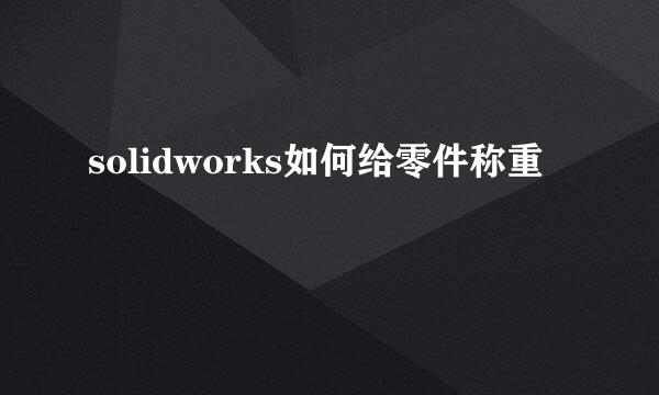 solidworks如何给零件称重