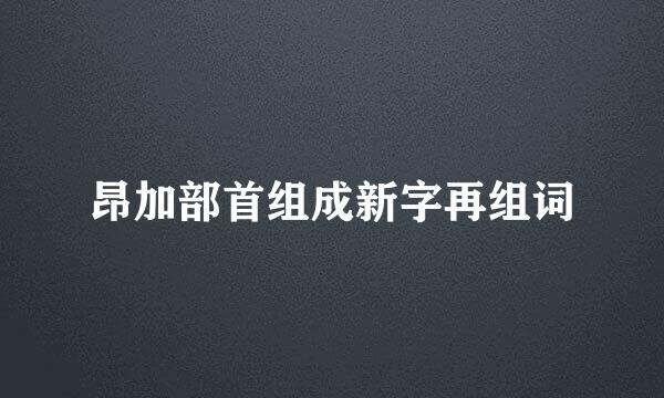 昂加部首组成新字再组词
