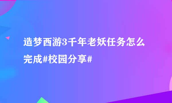 造梦西游3千年老妖任务怎么完成#校园分享#