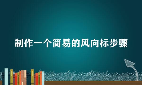 制作一个简易的风向标步骤