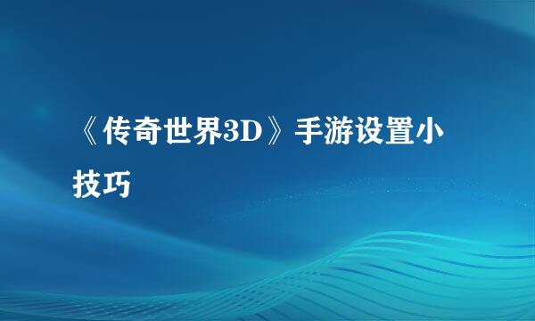 《传奇世界3D》手游设置小技巧