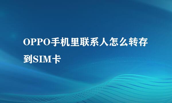 OPPO手机里联系人怎么转存到SIM卡