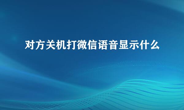 对方关机打微信语音显示什么