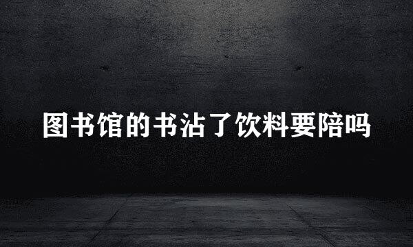 图书馆的书沾了饮料要陪吗
