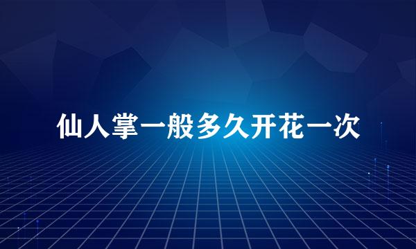 仙人掌一般多久开花一次