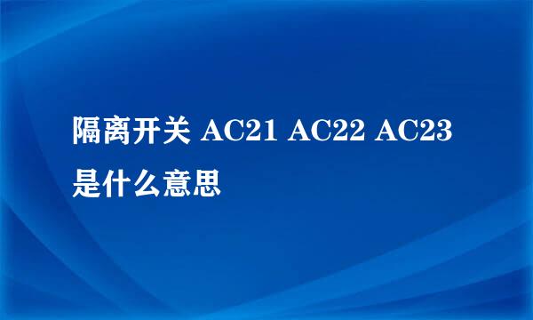 隔离开关 AC21 AC22 AC23是什么意思
