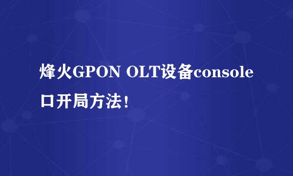 烽火GPON OLT设备console口开局方法！