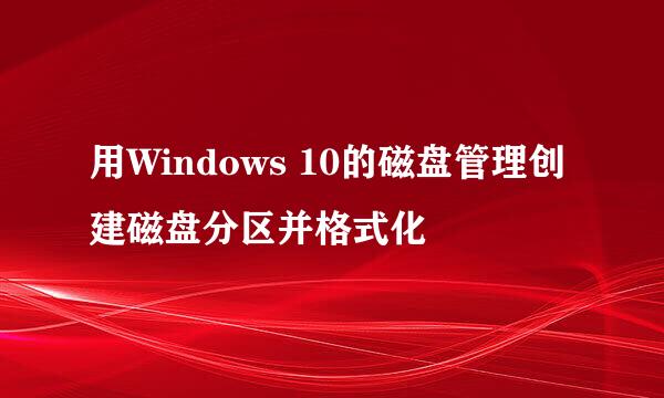 用Windows 10的磁盘管理创建磁盘分区并格式化