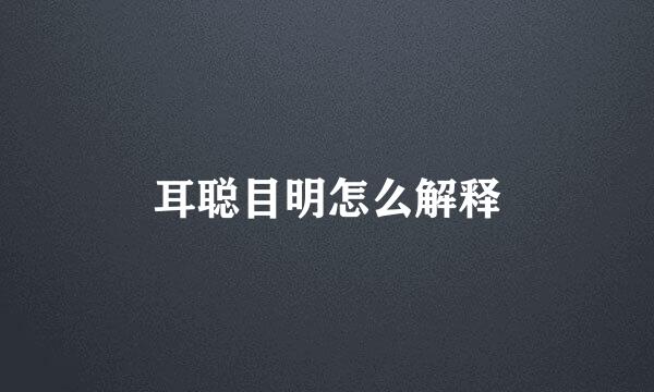 耳聪目明怎么解释