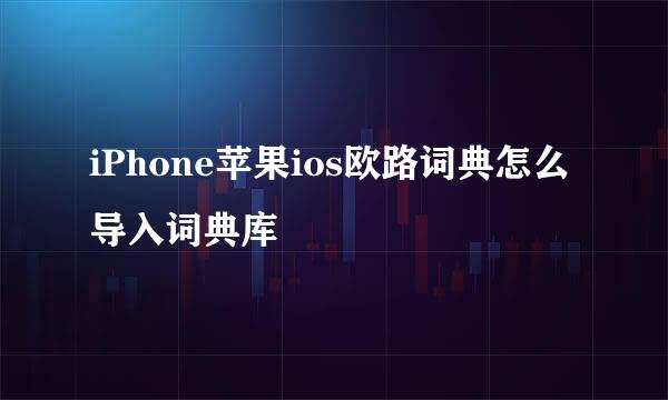 iPhone苹果ios欧路词典怎么导入词典库