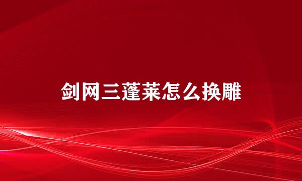 剑网三蓬莱怎么换雕