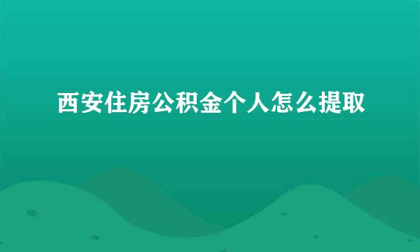 西安住房公积金个人怎么提取