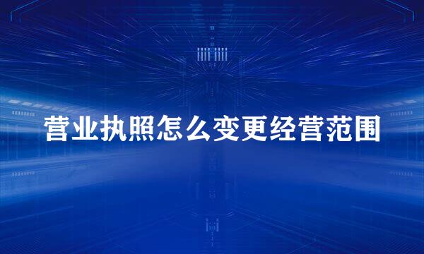 营业执照怎么变更经营范围