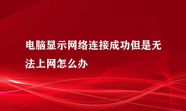 电脑显示网络连接成功但是无法上网怎么办