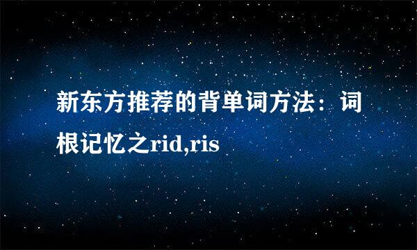 新东方推荐的背单词方法：词根记忆之rid,ris