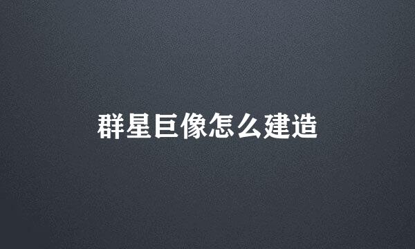 群星巨像怎么建造